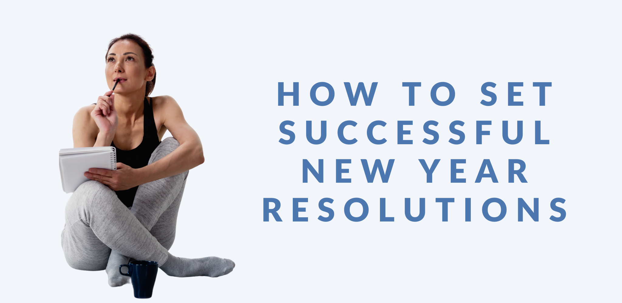 Graphic with a light blue background featuring the text 'How to Set Successful New Year Resolutions' written in large blue capital letters. To the left is a white woman sat cross legged with a pen and pad with a pondering look on her face.