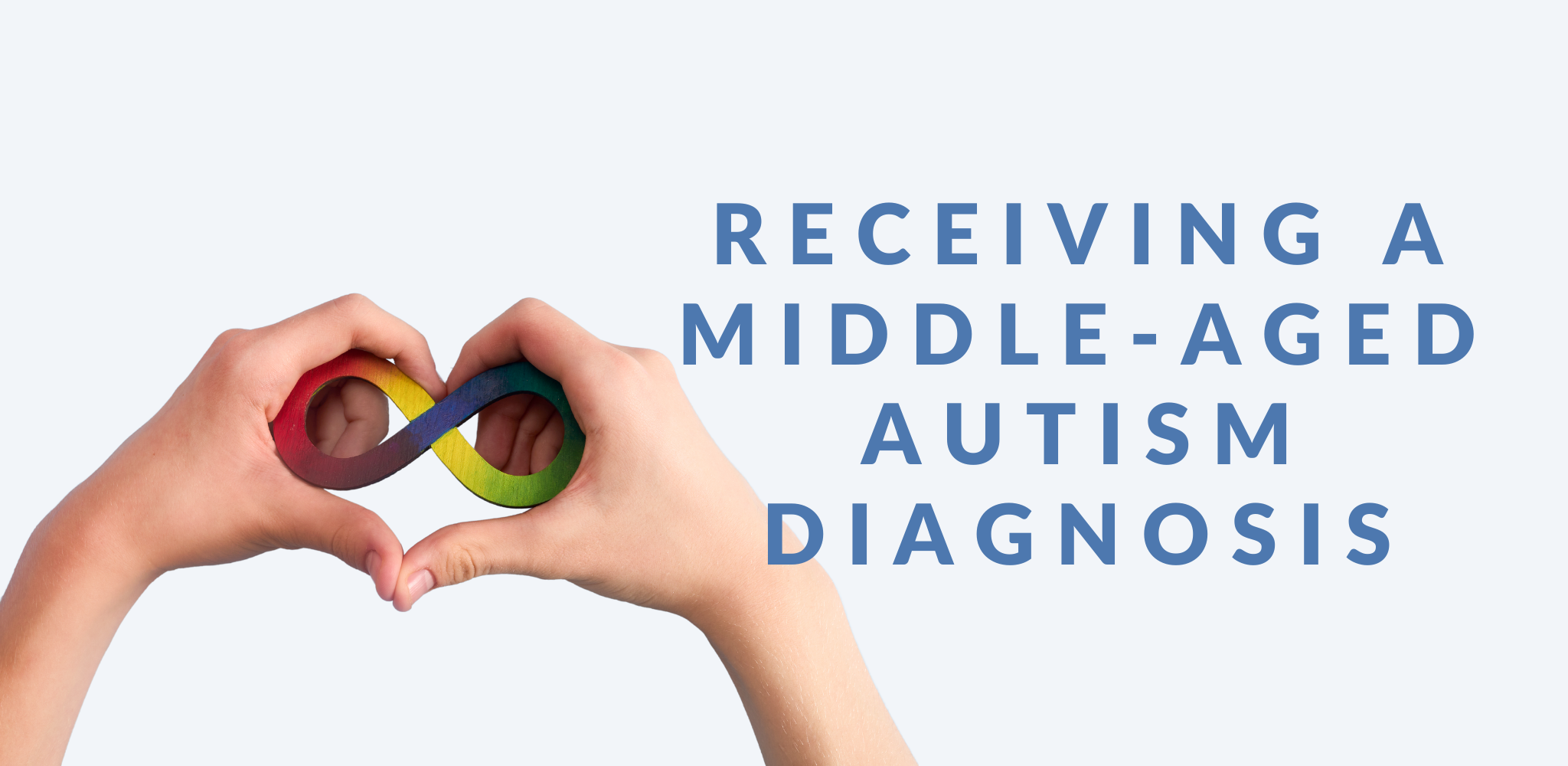 Image with a light background featuring hands in the shape of a heart, holding a rainbow 8 infinity symbol. Above the glass, 'BLOG POST' is written in bold pink text, and to the right, large blue text reads 'RECEIVING A MIDDLE-AGED AUTISM DIAGNOSIS.
