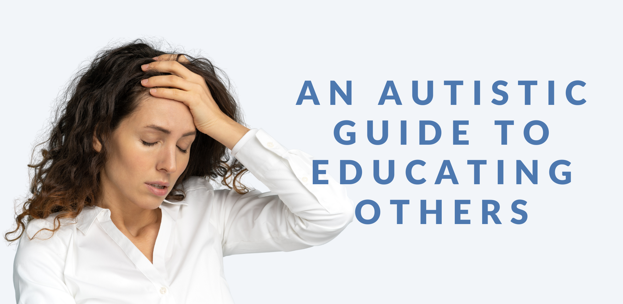 Image of a blog post graphic titled "An Autistic Guide to Educating Others." The design features a woman with curly dark hair wearing a white shirt, with her eyes closed and one hand on her forehead, suggesting frustration or fatigue. The title is in large blue capital letters on a light background.
