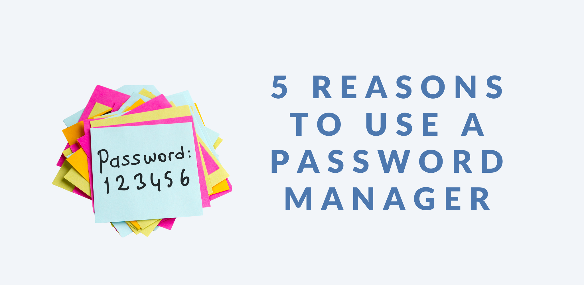 Image with a light background featuring a stack of colorful sticky notes on the left, with one note displaying 'Password: 123456' in black handwriting. On the right, large blue text reads '5 REASONS TO USE A PASSWORD MANAGER.