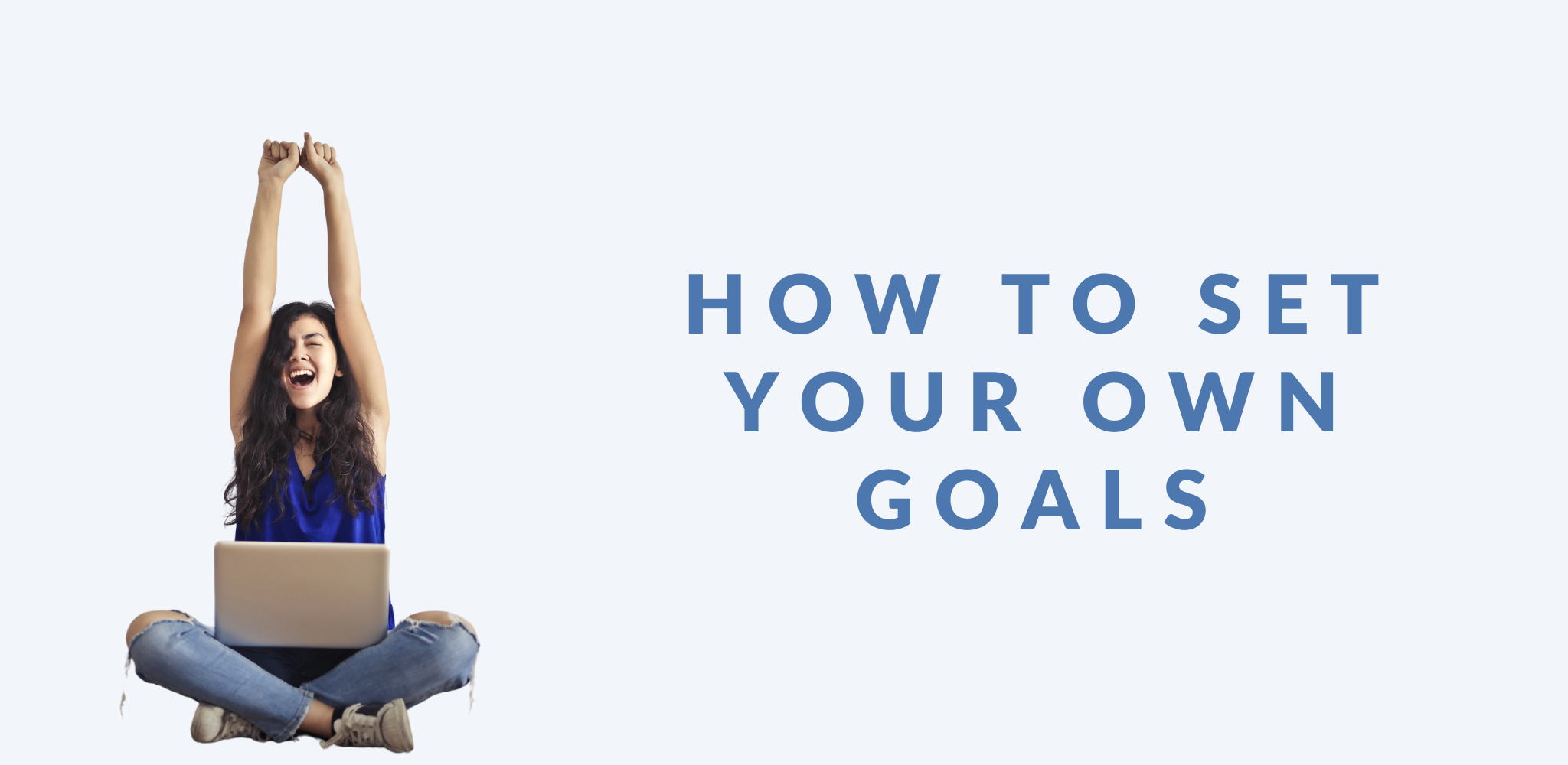 A graphic featuring a cheerful young woman sitting cross-legged with a laptop on her lap. She has long dark hair, wears a blue top and ripped jeans, and raises both arms triumphantly while smiling with excitement. The text on the right reads 'HOW TO SET YOUR OWN GOALS' in bold blue uppercase letters against a light background.