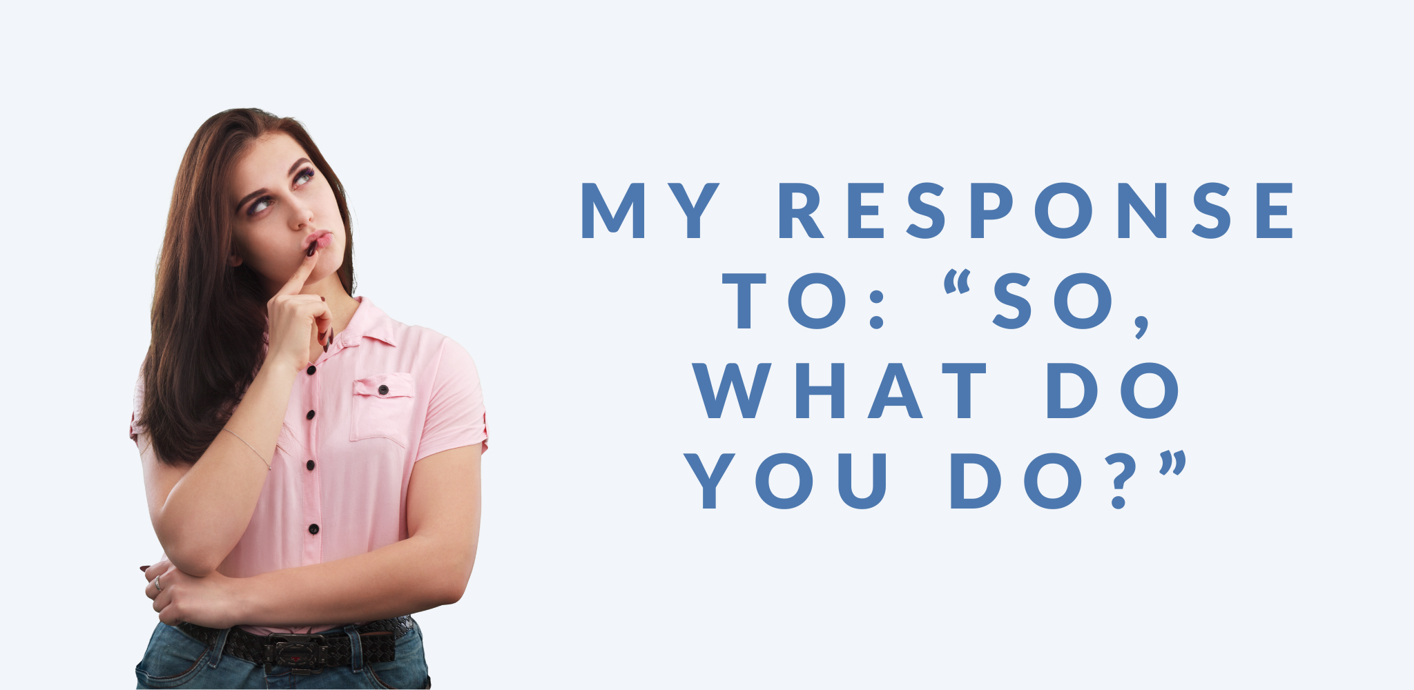 A blog post graphic with a thoughtful young woman wearing a light pink button-up shirt and jeans. She has long dark hair and rests her hand under her chin while looking upwards. The text reads 'MY RESPONSE TO: “SO, WHAT DO YOU DO?”' in large blue uppercase letters. The background is light blue