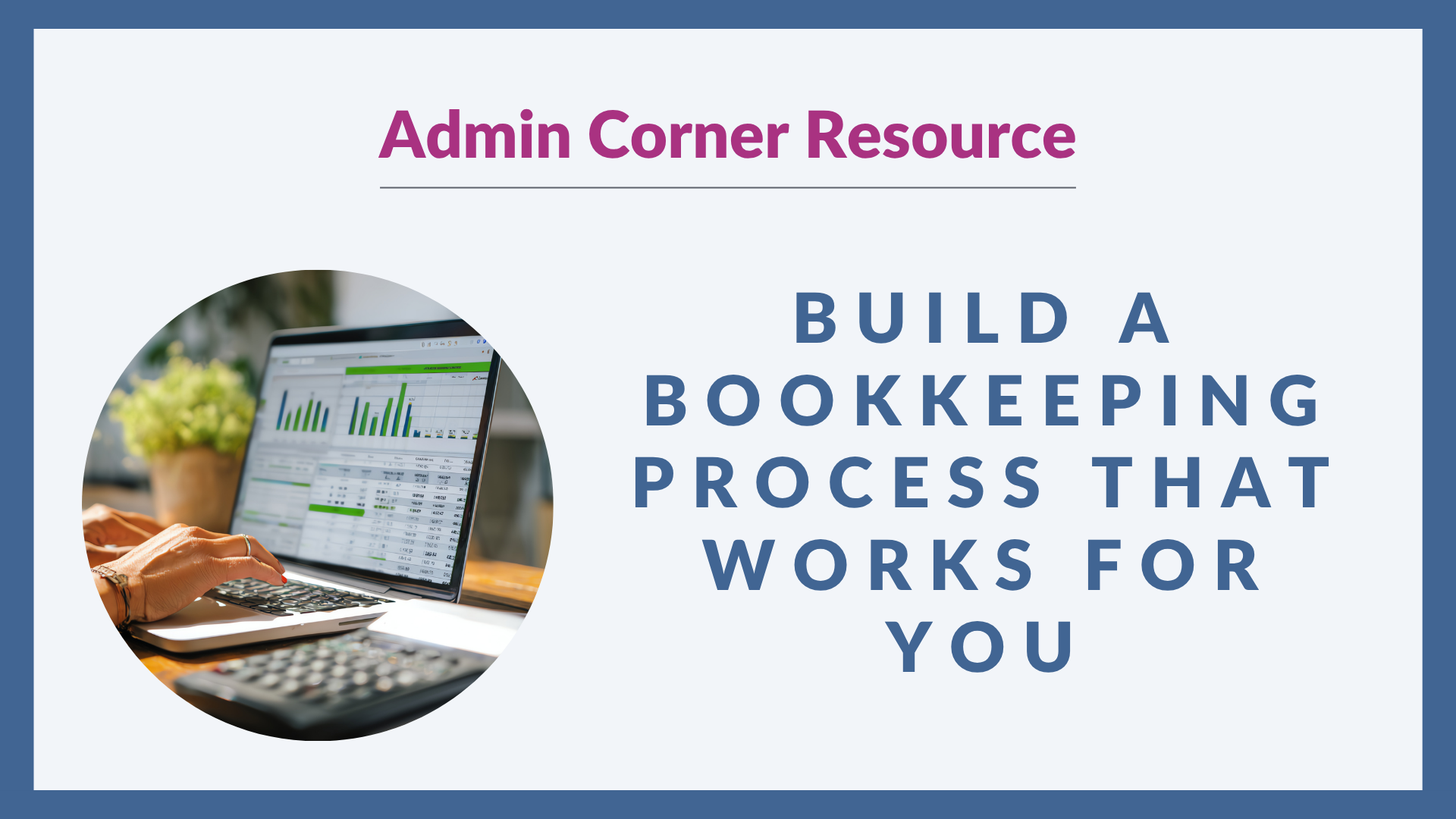Graphic with a light grey background and blue border. On the left, there's an image of someone typing on a laptop with graphs on the screen. On the right, bold blue text reads: “BUILD A BOOKKEEPING PROCESS THAT WORKS FOR YOU" with Admin Corner Resource written above in dark pink.