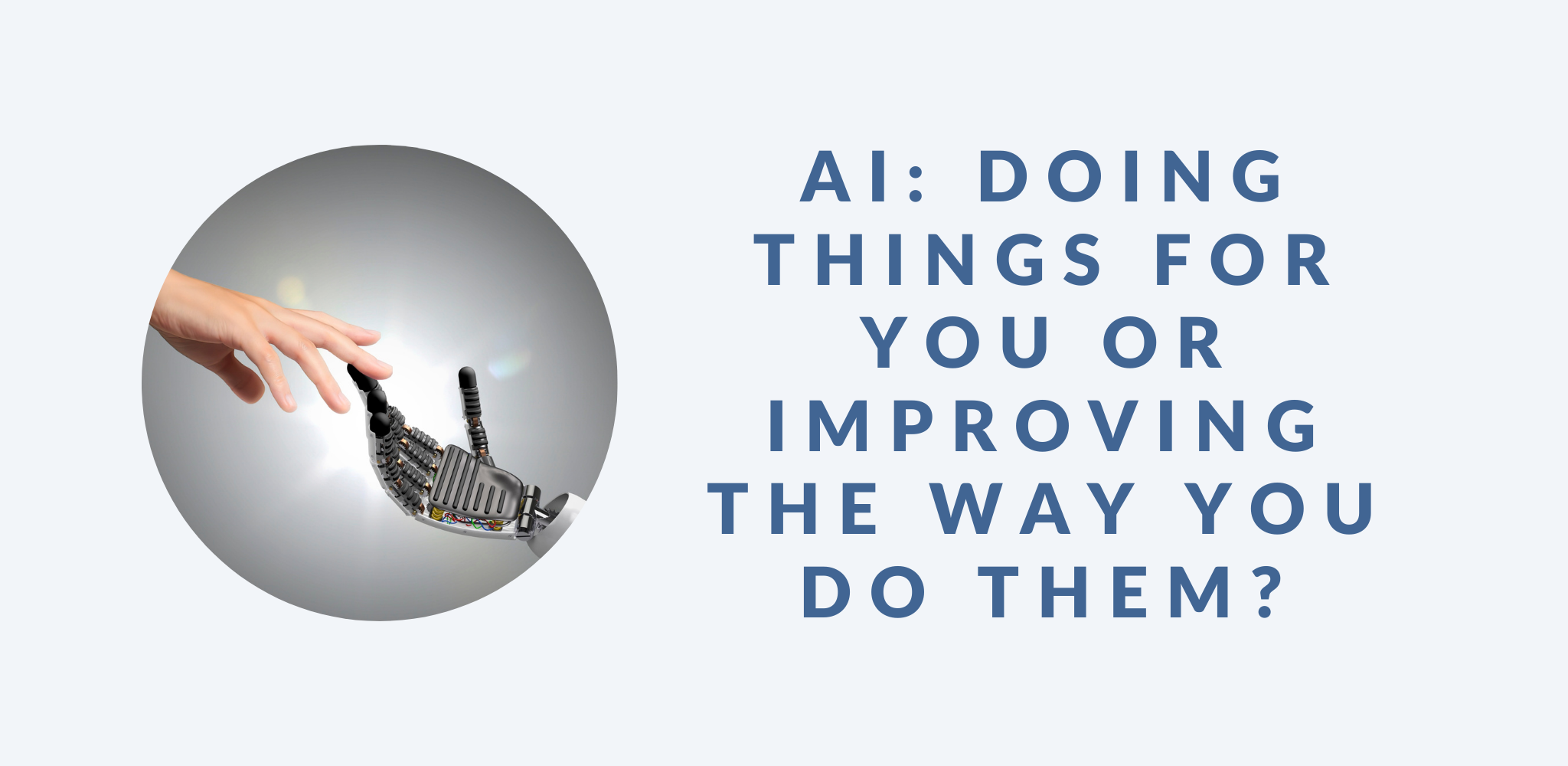 A promotional blog post graphic. On the left, there's an image of a human hand touching a robotic hand. On the right, bold blue text reads: “AI: Doing things for you or improving the way you do them?"